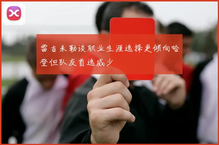 雷吉米勒谈职业生涯选择更倾向哈登但队友首选威少