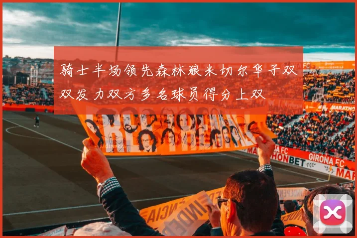 骑士半场领先森林狼米切尔华子双双发力双方多名球员得分上双