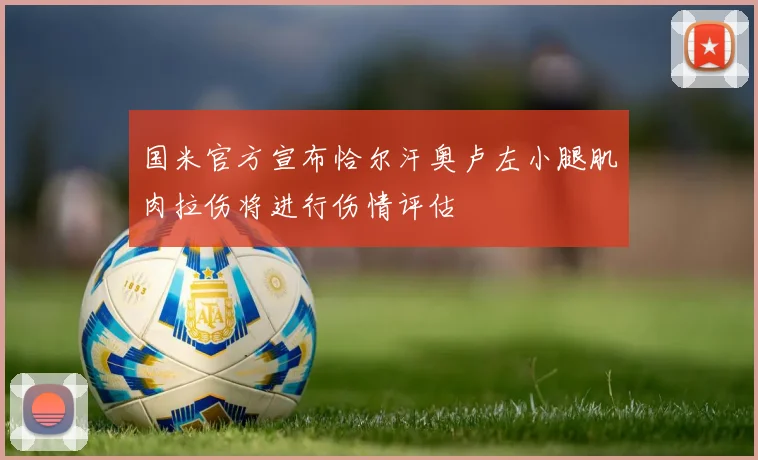 国米官方宣布恰尔汗奥卢左小腿肌肉拉伤将进行伤情评估
