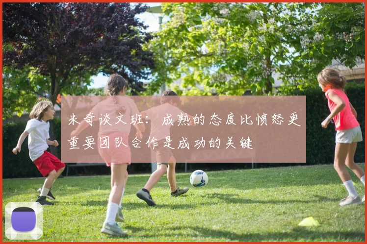 米奇谈文班：成熟的态度比愤怒更重要团队合作是成功的关键