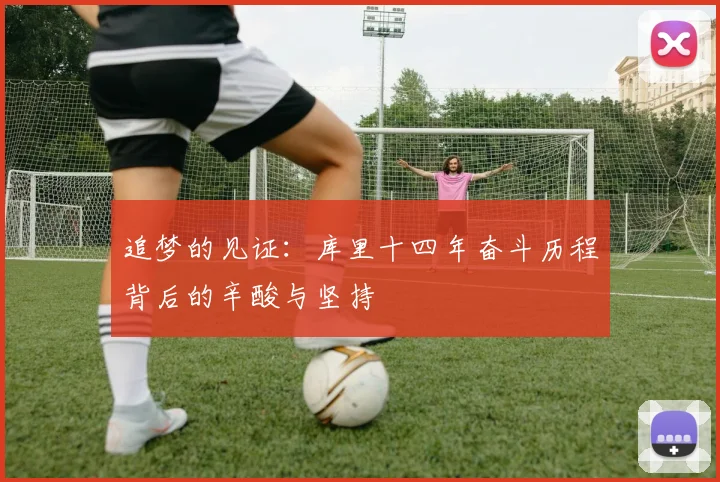 追梦的见证：库里十四年奋斗历程背后的辛酸与坚持