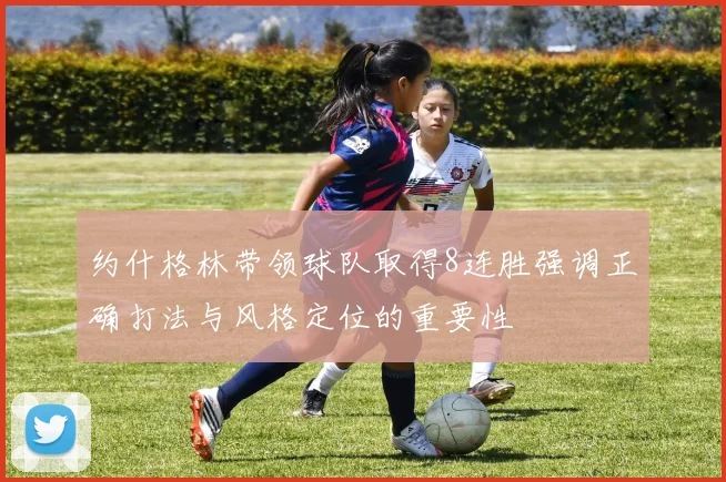 约什格林带领球队取得8连胜强调正确打法与风格定位的重要性