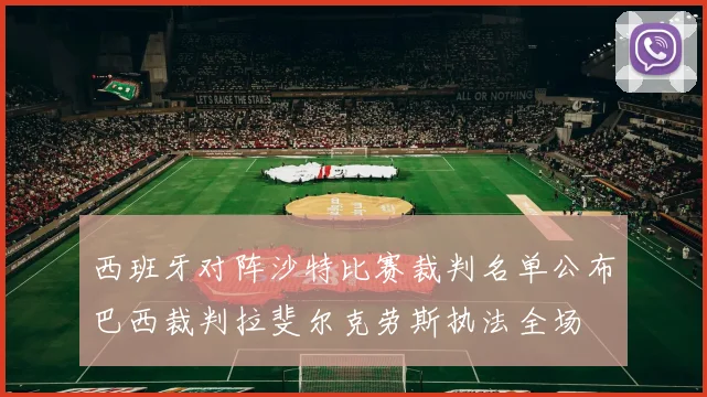 西班牙对阵沙特比赛裁判名单公布巴西裁判拉斐尔克劳斯执法全场