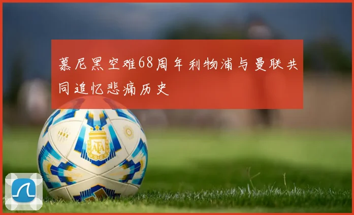 慕尼黑空难68周年利物浦与曼联共同追忆悲痛历史
