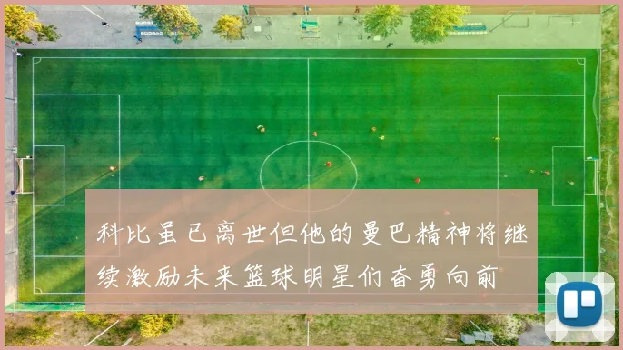 科比虽已离世但他的曼巴精神将继续激励未来篮球明星们奋勇向前